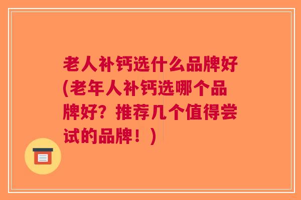 老人补钙选什么品牌好(老年人补钙选哪个品牌好？推荐几个值得尝试的品牌！)