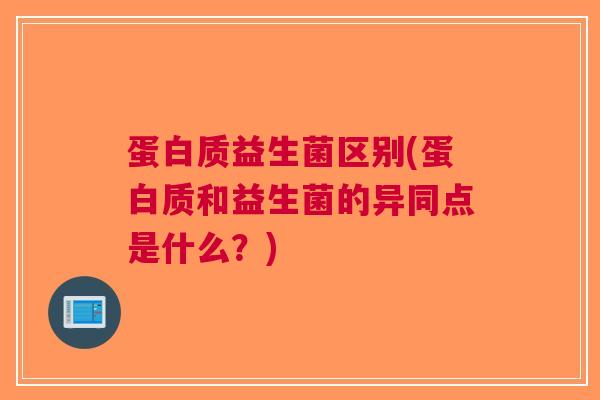 蛋白质益生菌区别(蛋白质和益生菌的异同点是什么？)