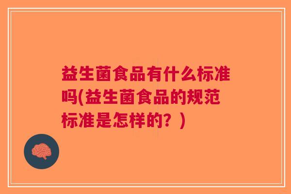 益生菌食品有什么标准吗(益生菌食品的规范标准是怎样的？)