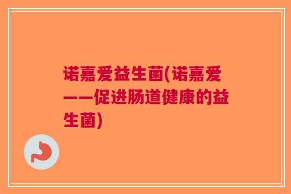 诺嘉爱益生菌(诺嘉爱——促进肠道健康的益生菌)