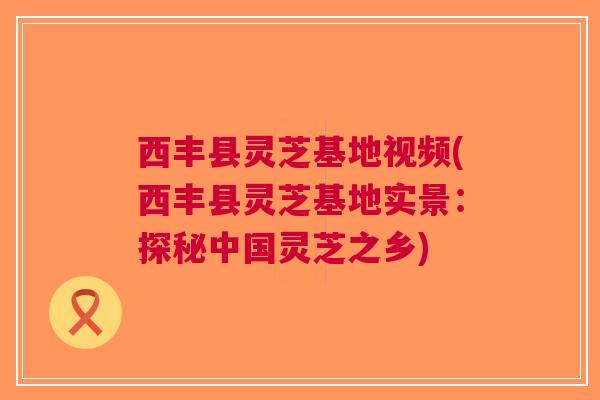 西丰县灵芝基地视频(西丰县灵芝基地实景：探秘中国灵芝之乡)