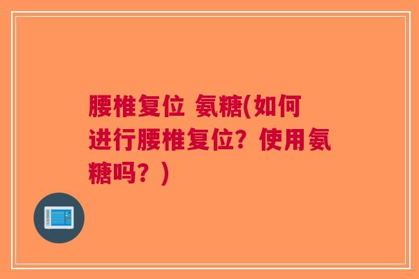 腰椎复位 氨糖(如何进行腰椎复位？使用氨糖吗？)