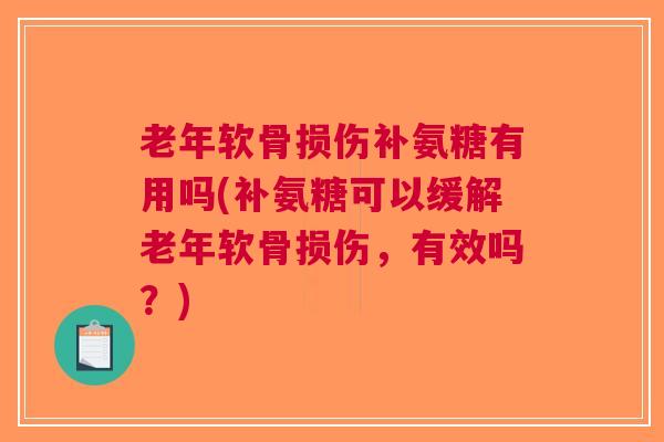 老年软骨损伤补氨糖有用吗(补氨糖可以缓解老年软骨损伤，有效吗？)