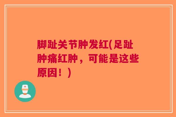 脚趾关节肿发红(足趾肿痛红肿，可能是这些原因！)