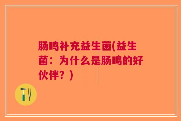 肠鸣补充益生菌(益生菌：为什么是肠鸣的好伙伴？)