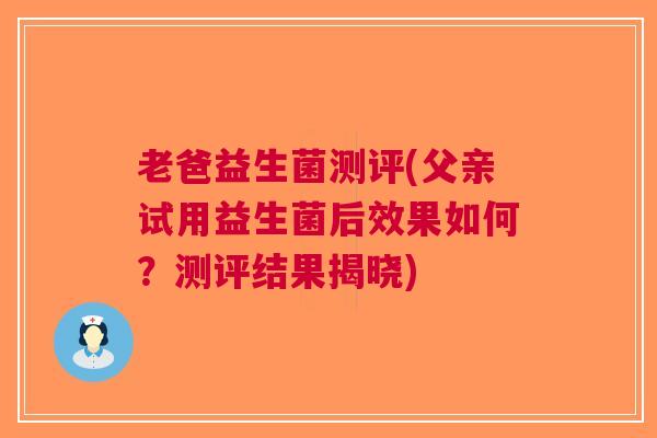 老爸益生菌测评(父亲试用益生菌后效果如何？测评结果揭晓)