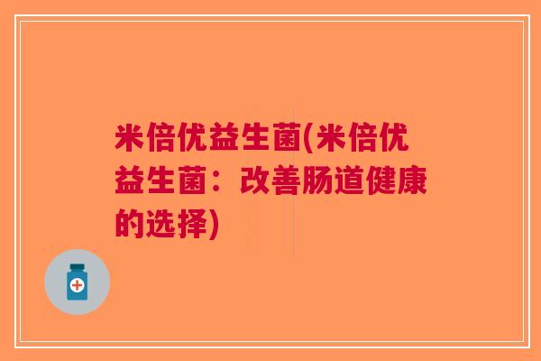 米倍优益生菌(米倍优益生菌：改善肠道健康的选择)