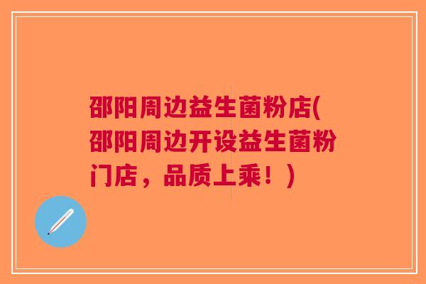 邵阳周边益生菌粉店(邵阳周边开设益生菌粉门店，品质上乘！)