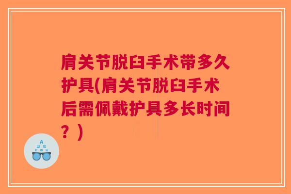 肩关节脱臼手术带多久护具(肩关节脱臼手术后需佩戴护具多长时间？)
