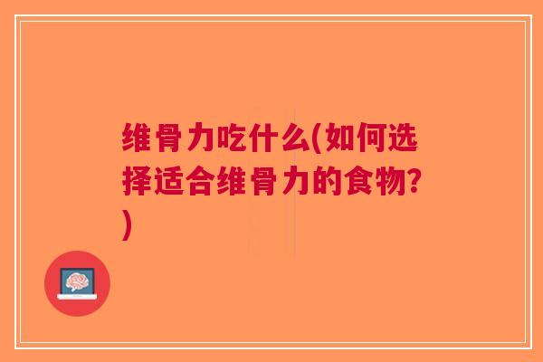 维骨力吃什么(如何选择适合维骨力的食物？)