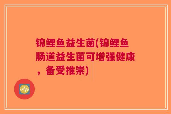 锦鲤鱼益生菌(锦鲤鱼肠道益生菌可增强健康，备受推崇)