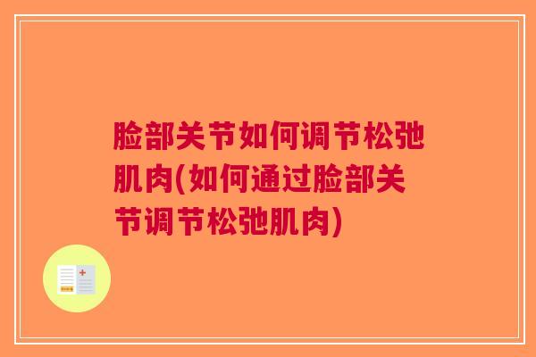 脸部关节如何调节松弛肌肉(如何通过脸部关节调节松弛肌肉)