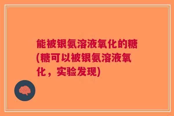 能被银氨溶液氧化的糖(糖可以被银氨溶液氧化，实验发现)