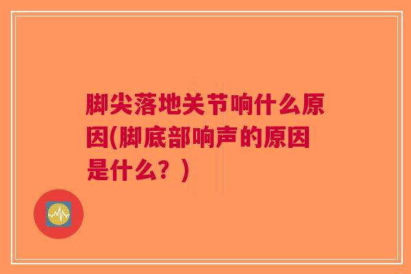脚尖落地关节响什么原因(脚底部响声的原因是什么？)