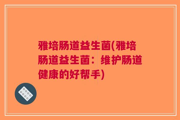 雅培肠道益生菌(雅培肠道益生菌：维护肠道健康的好帮手)