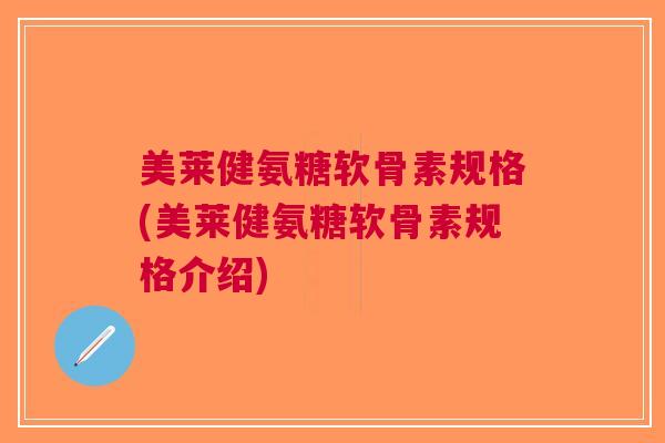 美莱健氨糖软骨素规格(美莱健氨糖软骨素规格介绍)