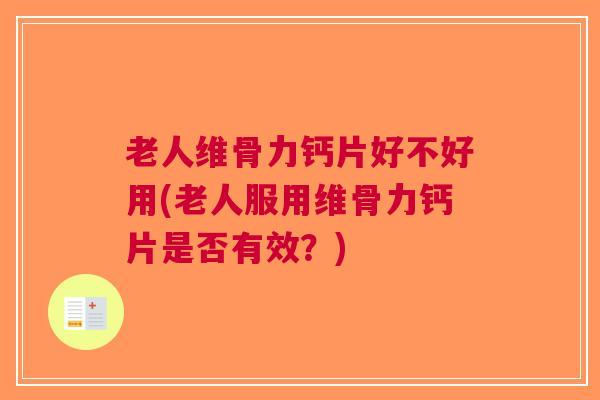 老人维骨力钙片好不好用(老人服用维骨力钙片是否有效？)