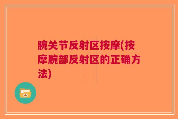 腕关节反射区按摩(按摩腕部反射区的正确方法)