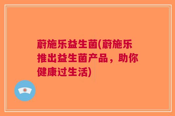 蔚施乐益生菌(蔚施乐推出益生菌产品，助你健康过生活)