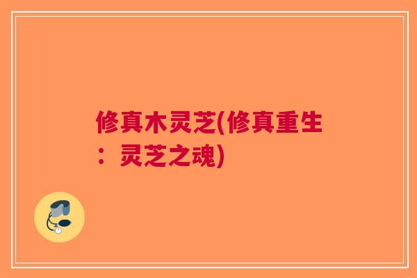 修真木灵芝(修真重生：灵芝之魂)