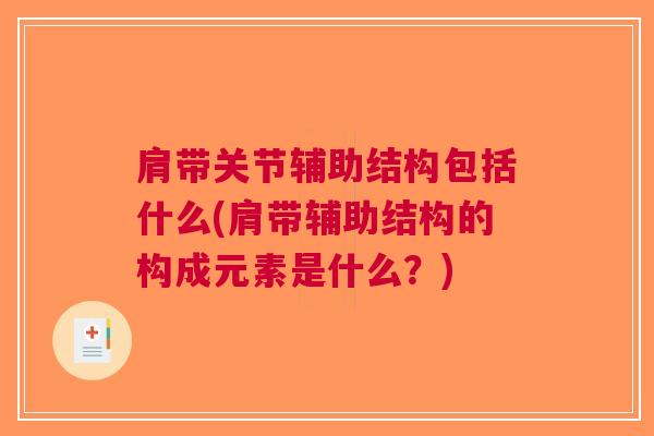 肩带关节辅助结构包括什么(肩带辅助结构的构成元素是什么？)