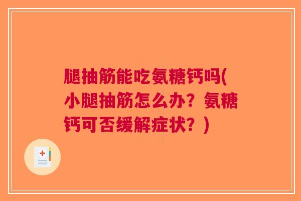 腿抽筋能吃氨糖钙吗(小腿抽筋怎么办？氨糖钙可否缓解症状？)
