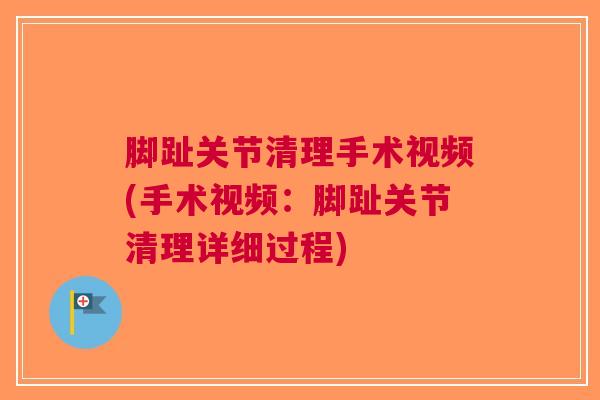 脚趾关节清理手术视频(手术视频：脚趾关节清理详细过程)