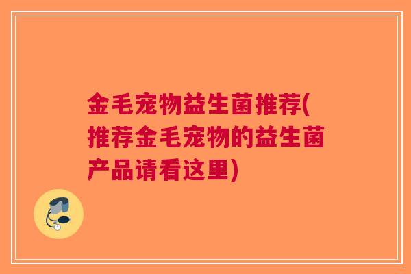 金毛宠物益生菌推荐(推荐金毛宠物的益生菌产品请看这里)