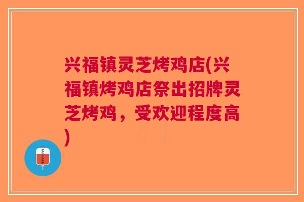 兴福镇灵芝烤鸡店(兴福镇烤鸡店祭出招牌灵芝烤鸡，受欢迎程度高)