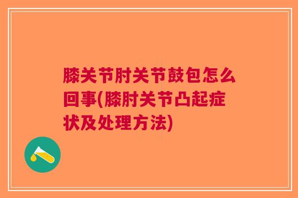 膝关节肘关节鼓包怎么回事(膝肘关节凸起症状及处理方法)