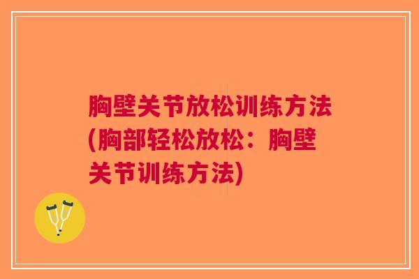 胸壁关节放松训练方法(胸部轻松放松：胸壁关节训练方法)