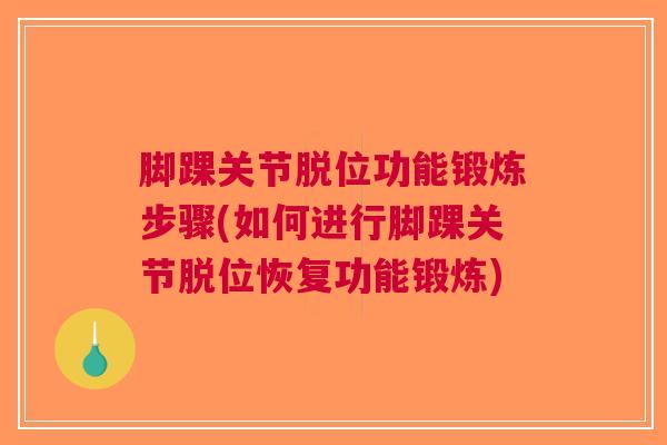 脚踝关节脱位功能锻炼步骤(如何进行脚踝关节脱位恢复功能锻炼)