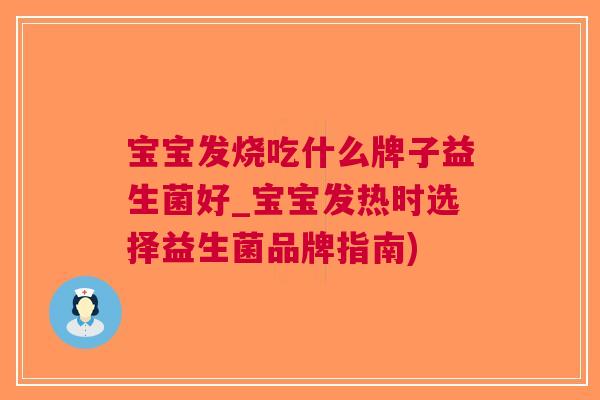 宝宝发烧吃什么牌子益生菌好_宝宝发热时选择益生菌品牌指南)