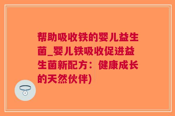 帮助吸收铁的婴儿益生菌_婴儿铁吸收促进益生菌新配方：健康成长的天然伙伴)