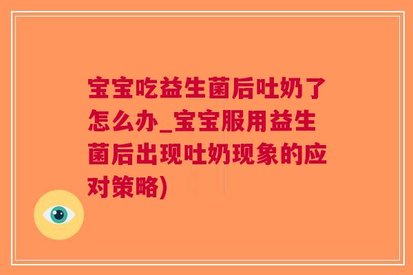 宝宝吃益生菌后吐奶了怎么办_宝宝服用益生菌后出现吐奶现象的应对策略)