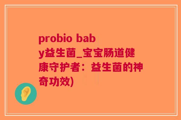 probio baby益生菌_宝宝肠道健康守护者：益生菌的神奇功效)