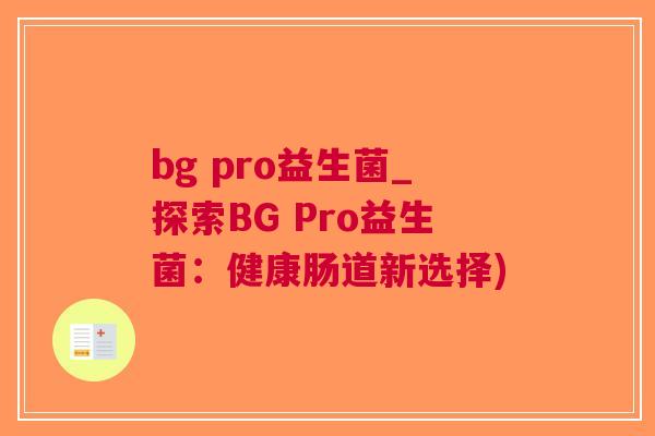 bg pro益生菌_探索BG Pro益生菌：健康肠道新选择)