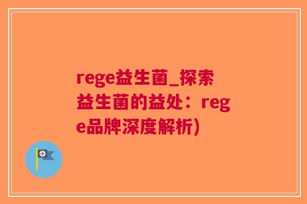 rege益生菌_探索益生菌的益处：rege品牌深度解析)