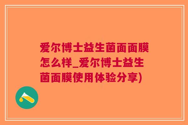 爱尔博士益生菌面面膜怎么样_爱尔博士益生菌面膜使用体验分享)