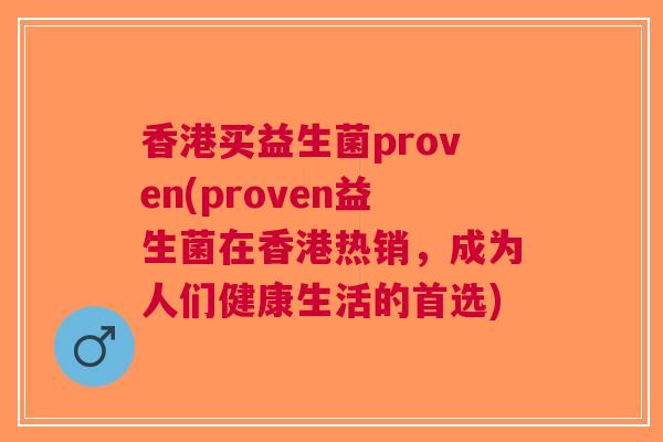 香港买益生菌proven(proven益生菌在香港热销，成为人们健康生活的首选)