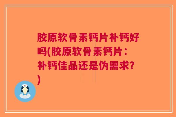胶原软骨素钙片补钙好吗(胶原软骨素钙片：补钙佳品还是伪需求？)