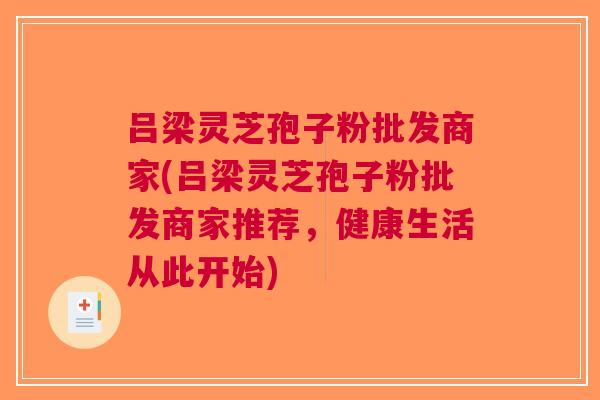 吕梁灵芝孢子粉批发商家(吕梁灵芝孢子粉批发商家推荐，健康生活从此开始)