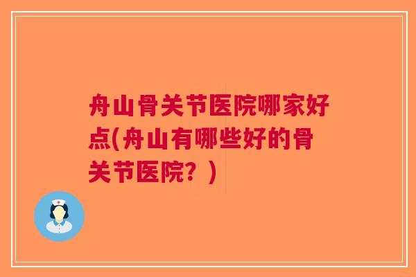 舟山骨关节医院哪家好点(舟山有哪些好的骨关节医院？)