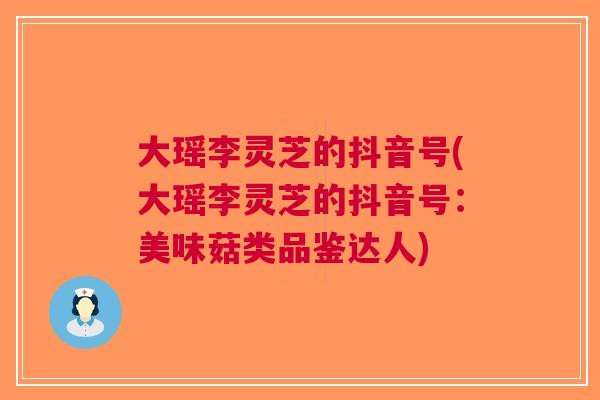 大瑶李灵芝的抖音号(大瑶李灵芝的抖音号：美味菇类品鉴达人)