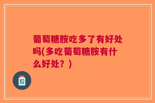葡萄糖胺吃多了有好处吗(多吃葡萄糖胺有什么好处？)