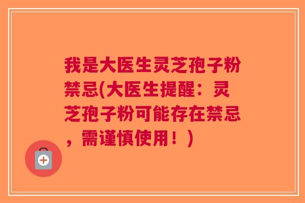 我是大医生灵芝孢子粉禁忌(大医生提醒：灵芝孢子粉可能存在禁忌，需谨慎使用！)