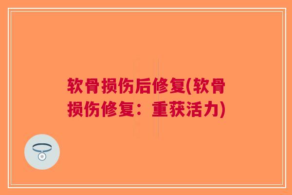 软骨损伤后修复(软骨损伤修复：重获活力)