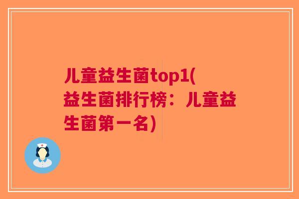 儿童益生菌top1(益生菌排行榜：儿童益生菌第一名)