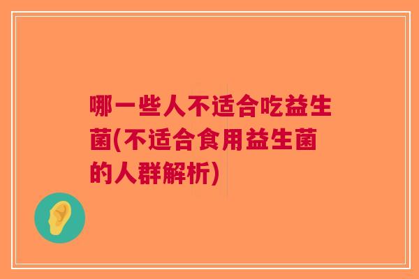 哪一些人不适合吃益生菌(不适合食用益生菌的人群解析)