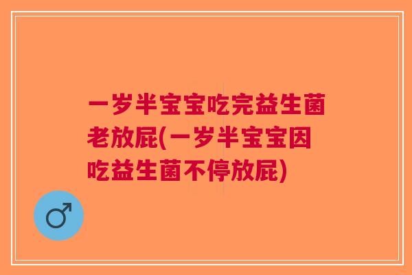 一岁半宝宝吃完益生菌老放屁(一岁半宝宝因吃益生菌不停放屁)